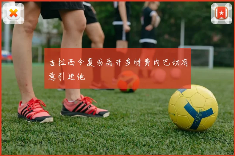 吉拉西今夏或离开多特费内巴切有意引进他