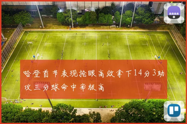 哈登首节表现抢眼高效拿下14分3助攻三分球命中率极高