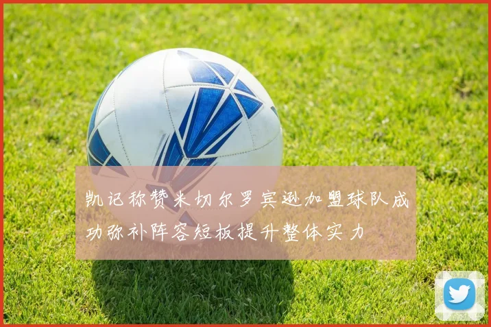 凯记称赞米切尔罗宾逊加盟球队成功弥补阵容短板提升整体实力