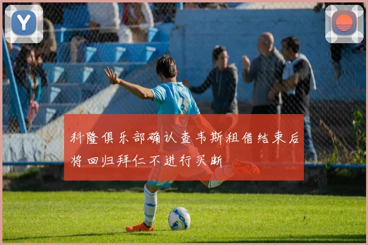 科隆俱乐部确认查韦斯租借结束后将回归拜仁不进行买断