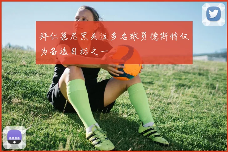 拜仁慕尼黑关注多名球员德斯特仅为备选目标之一