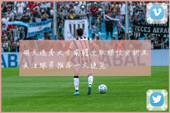 明天选秀大会前瞻主队顺位分析及关注球员推荐一文速览