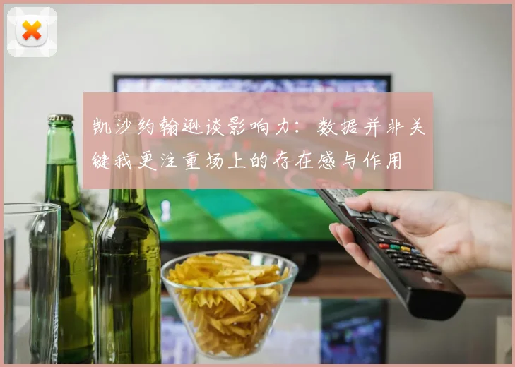 凯沙约翰逊谈影响力：数据并非关键我更注重场上的存在感与作用