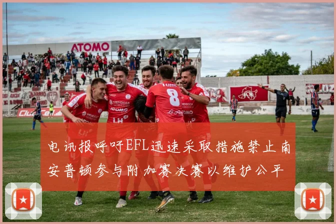 电讯报呼吁EFL迅速采取措施禁止南安普顿参与附加赛决赛以维护公平竞争